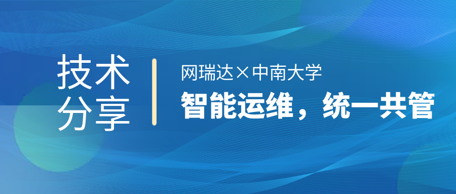 網(wǎng)瑞達(dá)與中南大學(xué)共同舉辦”智能運(yùn)維，統(tǒng)一共管“網(wǎng)絡(luò)智能運(yùn)營(yíng)運(yùn)維技術(shù)分享會(huì)
